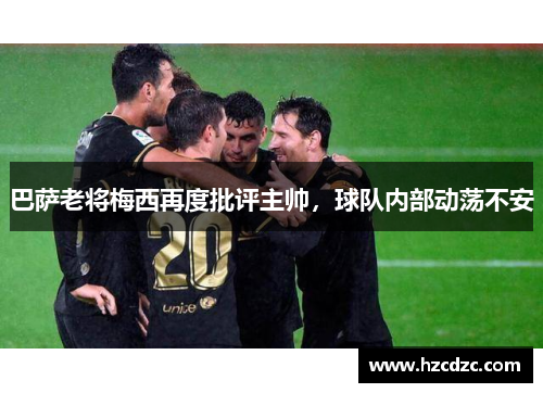巴萨老将梅西再度批评主帅，球队内部动荡不安