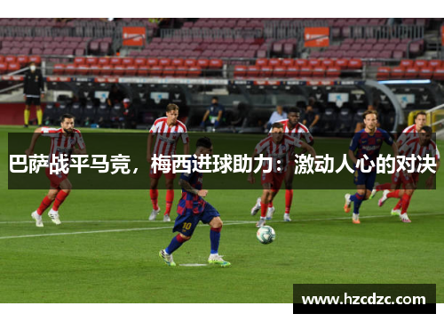 巴萨战平马竞，梅西进球助力：激动人心的对决