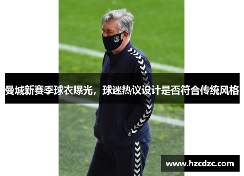 曼城新赛季球衣曝光，球迷热议设计是否符合传统风格