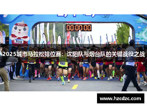 2025城市马拉松排位赛：沈阳队与烟台队的关键战役之战