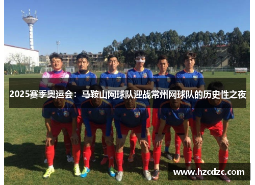 2025赛季奥运会：马鞍山网球队迎战常州网球队的历史性之夜
