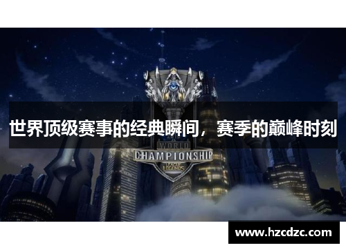 世界顶级赛事的经典瞬间，赛季的巅峰时刻