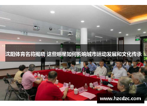沈阳体育名将揭晓 这些明星如何影响城市运动发展和文化传承