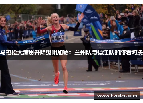 马拉松大满贯升降级附加赛：兰州队与镇江队的胶着对决