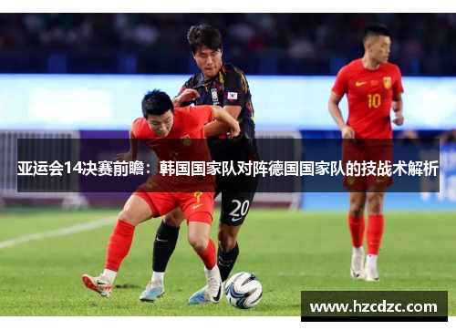 亚运会14决赛前瞻：韩国国家队对阵德国国家队的技战术解析