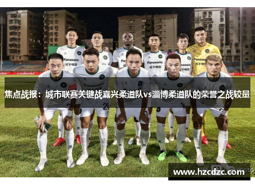 焦点战报：城市联赛关键战嘉兴柔道队vs淄博柔道队的荣誉之战较量