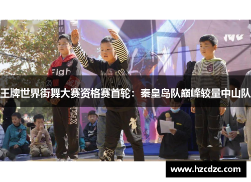 王牌世界街舞大赛资格赛首轮：秦皇岛队巅峰较量中山队