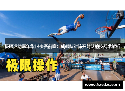 极限运动嘉年华14决赛前瞻：成都队对阵开封队的技战术解析