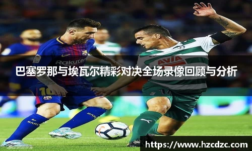 巴塞罗那与埃瓦尔精彩对决全场录像回顾与分析
