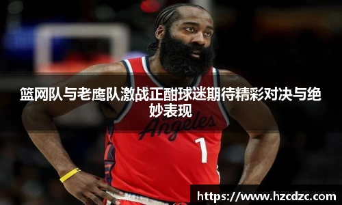 篮网队与老鹰队激战正酣球迷期待精彩对决与绝妙表现