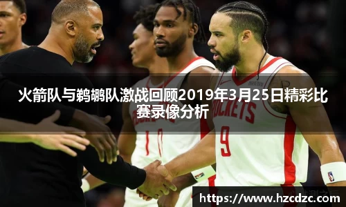 火箭队与鹈鹕队激战回顾2019年3月25日精彩比赛录像分析
